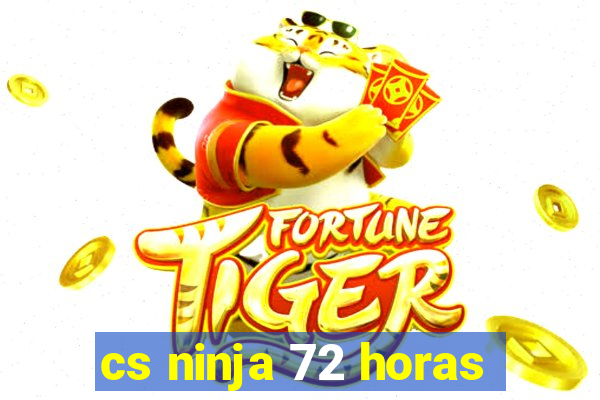 cs ninja 72 horas